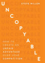 Uncopyable: How To Create An Unfair Advantage Over Your Competition