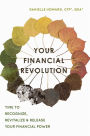 Your Financial Revolution: Time To Recognize, Revitalize & Release Your Financial Power