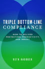 Triple Bottom-Line Compliance: How To Deliver Protection, Productivity, and Impact