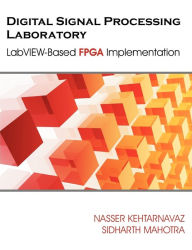 Title: Digital Signal Processing Laboratory: LabVIEW-Based FPGA Implementation, Author: Nasser Kehtarnavaz