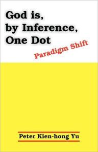 Title: God Is, by Inference, One Dot: Paradigm Shift, Author: Peter Kien-Hong Yu