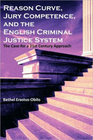 Title: Reason Curve, Jury Competence, and the English Criminal Justice System: The Case for a 21st Century Approach, Author: Bethel Erastus-Obilo