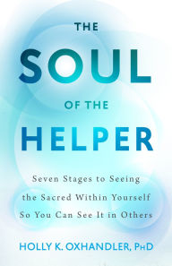 Title: The Soul of the Helper: Seven Stages to Seeing the Sacred within Yourself So You Can See It in Others, Author: Holly K. Oxhandler