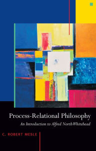 Title: Process-Relational Philosophy: An Introduction to Alfred North Whitehead, Author: C. Robert Mesle