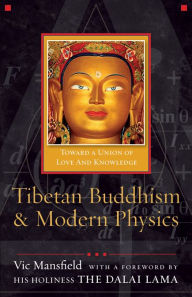 Title: Tibetan Buddhism and Modern Physics: Toward a Union of Love and Knowledge, Author: Vic Mansfield