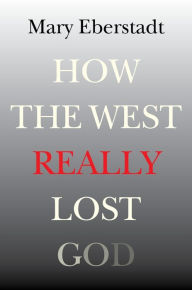 Title: How the West Really Lost God: A New Theory of Secularization, Author: Mary Eberstadt