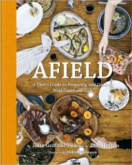 Title: Afield: A Chef's Guide to Preparing and Cooking Wild Game and Fish, Author: Jesse Griffiths