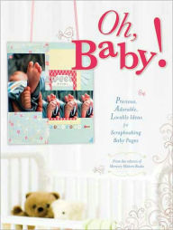Oh, Baby!: Precious, Adorable, Lovable Ideas For Scrapbooking Baby Pages