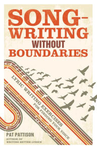 Title: Songwriting Without Boundaries: Lyric Writing Exercises for Finding Your Voice, Author: Pat Pattison