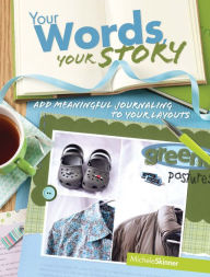 Title: Your Words, Your Story: Add Meaningful Journaling To Your Layouts, Author: Michele Skinner