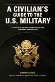 Title: A Civilian's Guide to the U.S. Military: A comprehensive reference to the customs, language and structure of the Armed Fo rces, Author: Barbara Schading