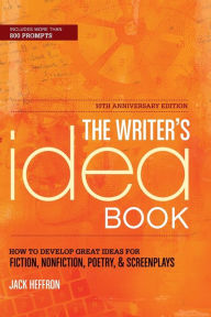 Title: The Writer's Idea Book 10th Anniversary Edition: How to Develop Great Ideas for Fiction, Nonfiction, Poetry, and Screenplays, Author: Jack Heffron