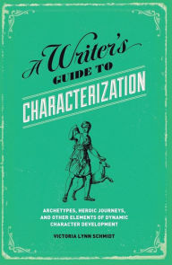 Title: A Writer's Guide to Characterization: Archetypes, Heroic Journeys, and Other Elements of Dynamic Character Development, Author: Victoria Lynn Schmidt