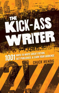 Title: The Kick-Ass Writer: 1001 Ways to Write Great Fiction, Get Published, and Earn Your Audience, Author: Chuck Wendig