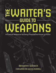 Title: The Writer's Guide to Weapons: A Practical Reference for Using Firearms and Knives in Fiction, Author: Benjamin Sobieck