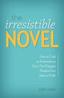 The Irresistible Novel: How to Craft an Extraordinary Story That Engages Readers from Start to Finish