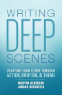 Writing Deep Scenes: Plotting Your Story Through Action, Emotion, and Theme