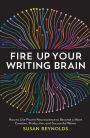 Fire Up Your Writing Brain: How to Use Proven Neuroscience to Become a More Creative, Productive, and Successful Writer
