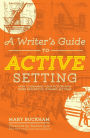 A Writer's Guide to Active Setting: How to Enhance Your Fiction with More Descriptive, Dynamic Settings