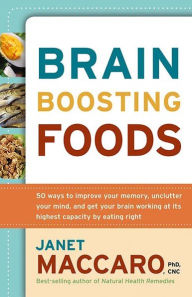 Brain Boosting Foods: 50 Ways to Improve Your Memory, Unclutter Your Mind, and Get Your Brain Working at Its Highest Capacity by Eating Right