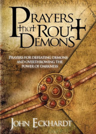Title: Prayers That Rout Demons: Prayers for Defeating Demons and Overthrowing the Powers of Darkness, Author: John Eckhardt