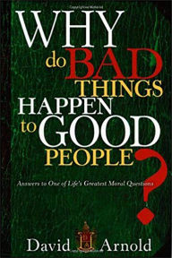 Title: Why Do Bad Things Happen To Good People: Answers to One of Life's Greatest Moral Questions, Author: David Arnold