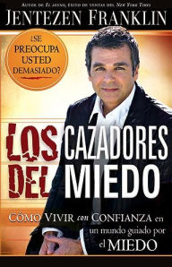 Los cazadores del miedo: Como vivir con confianza en un mundo guiado por el miedo