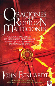 Title: Oraciones que rompen maldiciones / Prayers That Break Curses: Prayers for Breaki ng Demonic Influences so You Can Walk in God's Promises, Author: John Eckhardt