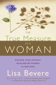 Title: The True Measure Of A Woman: Discover your intrinsic value and see yourself as God does, Author: Lisa Bevere