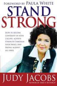 Title: Stand Strong: How to Become Confident in Your Calling, Achieve Strength Through Your Trials, and Prevail Against All Odds, Author: Judy Jacobs
