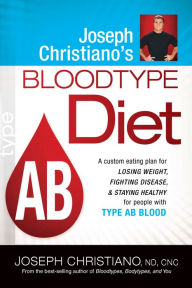 Joseph Christiano's Bloodtype Diet Ab: A Custom Eating Plan for Losing Weight, Fighting Disease, and Staying Healthy for People with Type Ab Blood