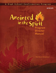 Title: Anointed in the Spirit Program Director Manual (HS): A High School Confirmation Program, Author: Rita Burns Senseman