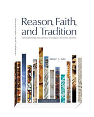 Title: Reason, Faith, and Tradition: Explorations in Catholic Theology, Revised Edition, Author: Martin C. Albl