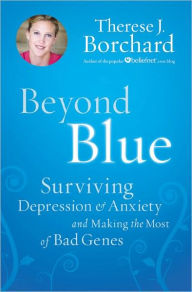 Beyond Blue: Surviving Depression and Anxiety and Making the Most of Bad Genes
