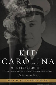 Title: Kid Carolina: R. J. Reynolds Jr., a Tobacco Fortune, and the Mysterious Death of a Southern Icon, Author: Heidi Schnakenberg