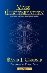 Title: Mass Customization: How Build to Order, Assemble to Order, Configure to Order, Make to Order, and Engineer to Order Manufacturers Increase, Author: David J. Gardner