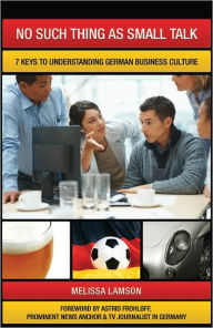 Title: No Such Thing as Small Talk: 7 Keys to Understanding German Business Culture, Author: Melissa Lamson