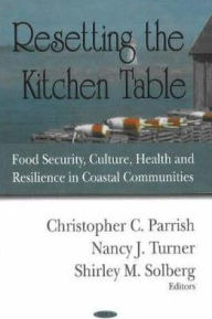 Title: Resetting the Kitchen Table: Food Security, Culture, Health and Resilience in Coastal Communities, Author: Christopher C. Parrish