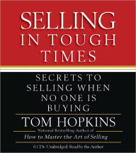 Selling in Tough Times: Secrets to Selling When No One Is Buying