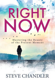 Title: Right Now: Mastering the Beauty of the Present Moment, Author: Steve Chandler