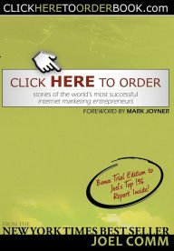 Title: Click Here to Order: Stories of the World's Most Successful Internet Marketing Entrepreneurs, Author: Joel Comm