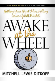 Title: Awake at the Wheel: Getting Your Great Ideas Rolling (in an Uphill World), Author: Mitchell Lewis Ditkoff