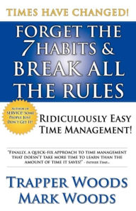 Forget the 7 Habits and Break All the Rules: Ridiculously Easy Time Management!