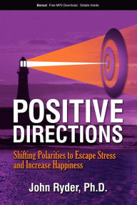 Title: Positive Directions: Shifting Polarities to Escape Stress and Increase Happiness, Author: John Ryder