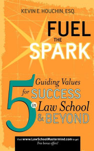 Title: Fuel the Spark: 5 Guiding Values for Success in Law School & Beyond, Author: Kevin E Houchin