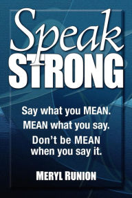 Title: Speak Strong: Say what you MEAN. MEAN what you say. Don't be MEAN when you say it., Author: Meryl Runion