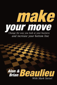 Title: Make Your Move: Change the Way You Look At Your Business and Increase Your Bottom Line, Author: Alan Beaulieu