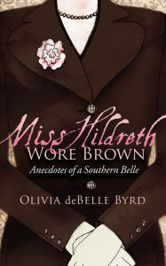 Title: Miss Hildreth Wore Brown: Anecdotes of a Southern Belle, Author: Olivia deBelle Byrd