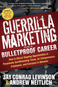 Title: Guerrilla Marketing for a Bulletproof Career: How to Attract Ongoing Opportunities in Perpetually Gut-Wrenching Times, for Entrepreneurs, Employees, and Everyone in Between, Author: Jay Conrad Levinson