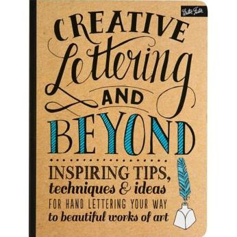Creative Lettering and Beyond: Inspiring tips, techniques, and ideas for hand lettering your way to beautiful works of art